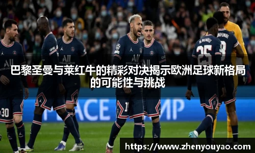 巴黎圣曼与莱红牛的精彩对决揭示欧洲足球新格局的可能性与挑战