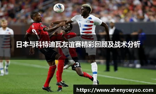 日本与科特迪瓦友谊赛精彩回顾及战术分析