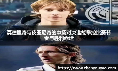 莫德里奇与皮亚尼奇的中场对决谁能掌控比赛节奏与胜利命运